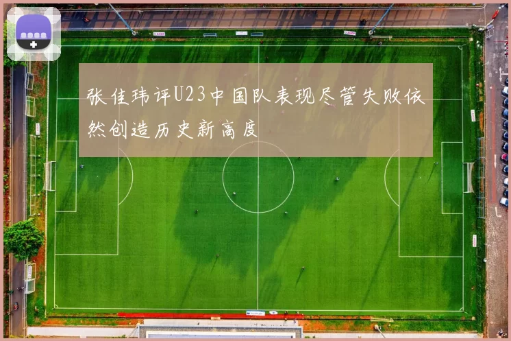 张佳玮评U23中国队表现尽管失败依然创造历史新高度