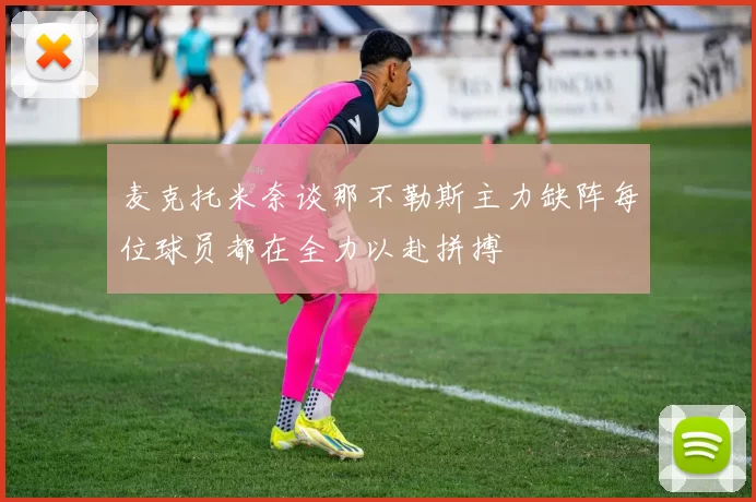 麦克托米奈谈那不勒斯主力缺阵每位球员都在全力以赴拼搏
