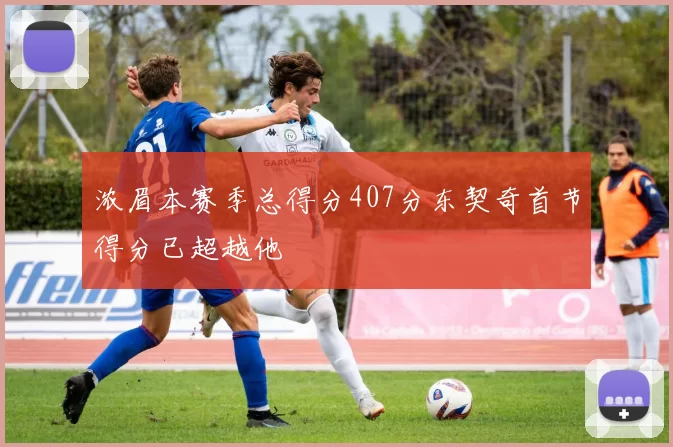 浓眉本赛季总得分407分东契奇首节得分已超越他
