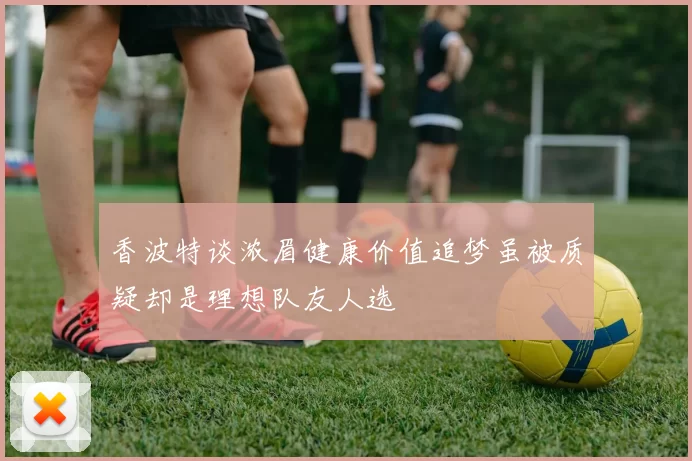 香波特谈浓眉健康价值追梦虽被质疑却是理想队友人选